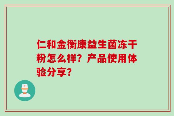 仁和金衡康益生菌冻干粉怎么样？产品使用体验分享？