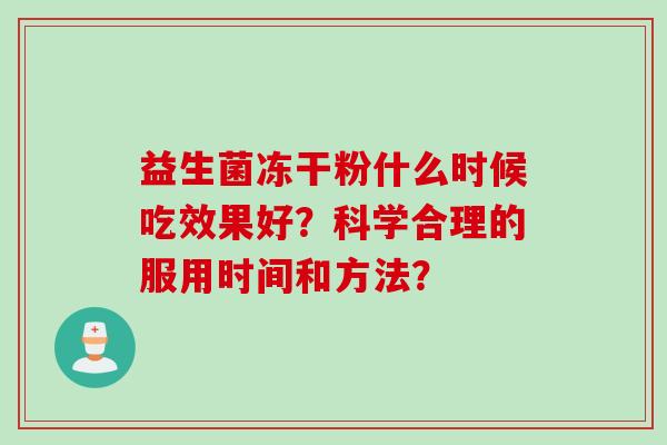 益生菌冻干粉什么时候吃效果好？科学合理的服用时间和方法？