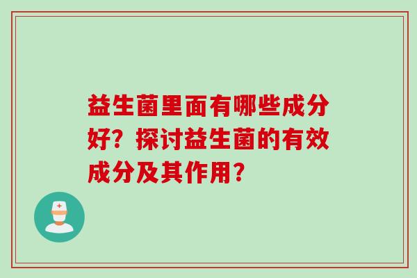 益生菌里面有哪些成分好？探讨益生菌的有效成分及其作用？