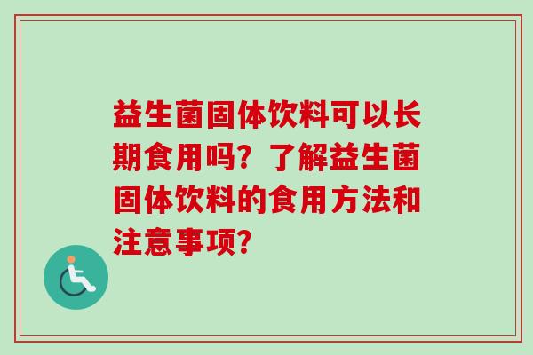 益生菌固体饮料可以长期食用吗？了解益生菌固体饮料的食用方法和注意事项？