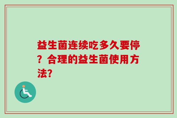 益生菌连续吃多久要停？合理的益生菌使用方法？