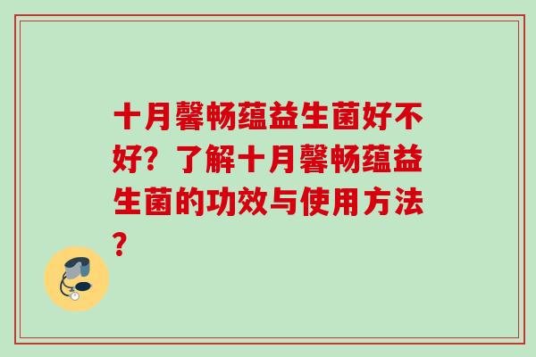 十月馨畅蕴益生菌好不好？了解十月馨畅蕴益生菌的功效与使用方法？
