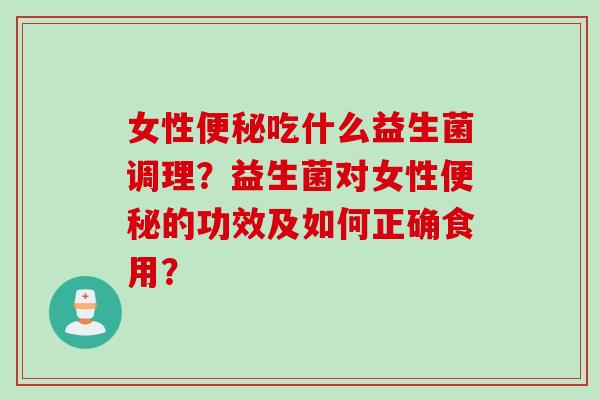 女性吃什么益生菌调理？益生菌对女性的功效及如何正确食用？