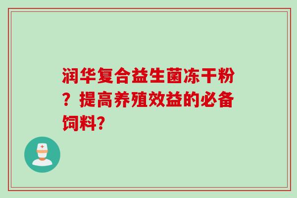 润华复合益生菌冻干粉？提高养殖效益的必备饲料？