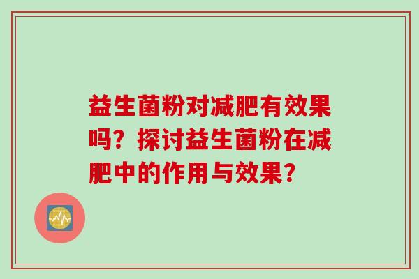 益生菌粉对有效果吗？探讨益生菌粉在中的作用与效果？