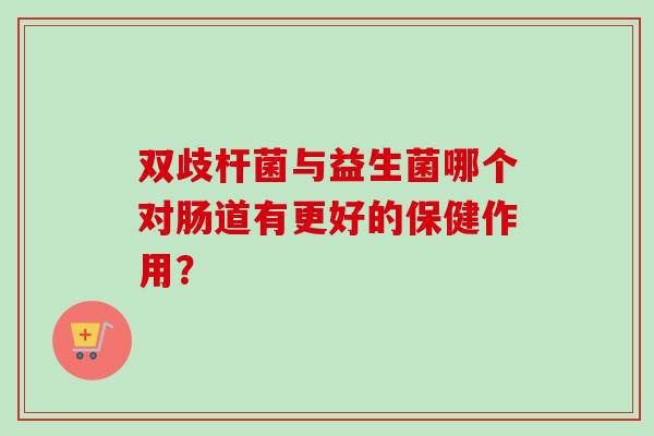 双歧杆菌与益生菌哪个对肠道有更好的保健作用？