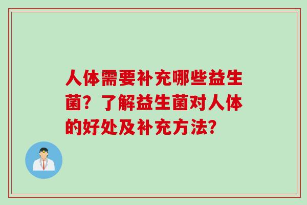 人体需要补充哪些益生菌？了解益生菌对人体的好处及补充方法？
