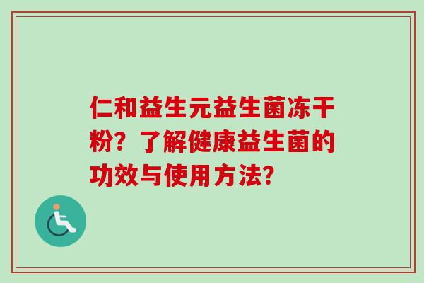 仁和益生元益生菌冻干粉？了解健康益生菌的功效与使用方法？