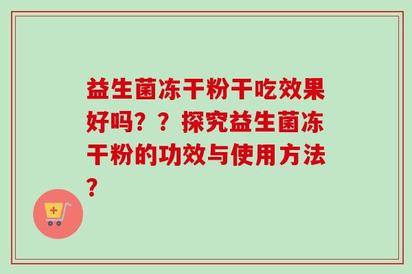 益生菌冻干粉干吃效果好吗？？探究益生菌冻干粉的功效与使用方法？