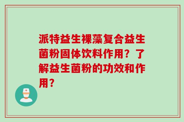 派特益生裸藻复合益生菌粉固体饮料作用？了解益生菌粉的功效和作用？