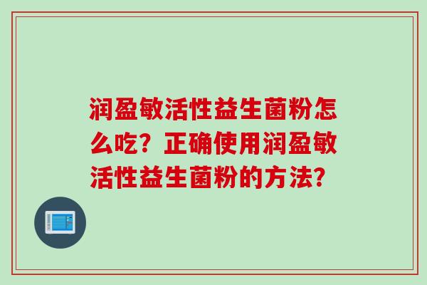 润盈敏活性益生菌粉怎么吃？正确使用润盈敏活性益生菌粉的方法？