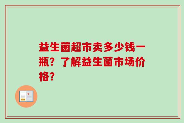 益生菌超市卖多少钱一瓶？了解益生菌市场价格？