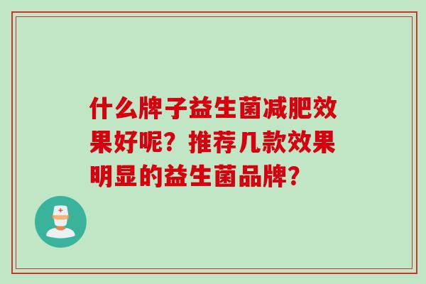 什么牌子益生菌效果好呢？推荐几款效果明显的益生菌品牌？