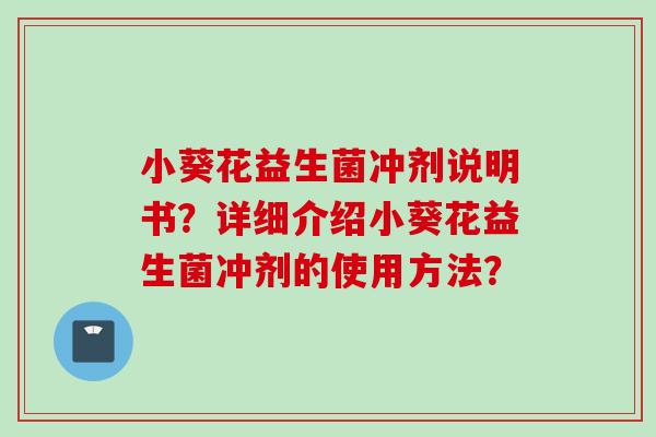 小葵花益生菌冲剂说明书？详细介绍小葵花益生菌冲剂的使用方法？