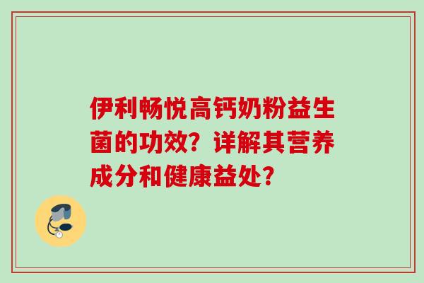 伊利畅悦高钙奶粉益生菌的功效？详解其营养成分和健康益处？