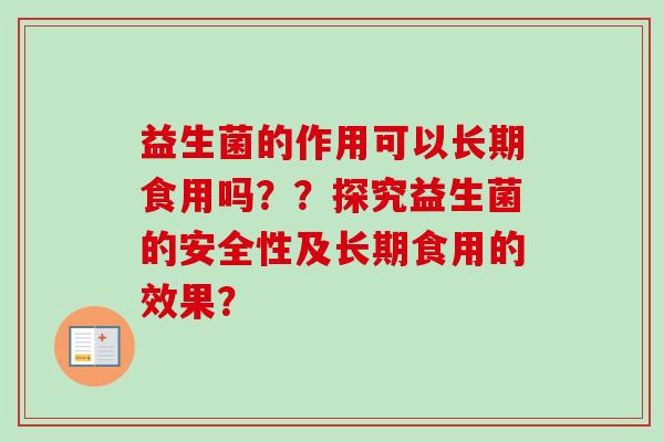 益生菌的作用可以长期食用吗？？探究益生菌的安全性及长期食用的效果？