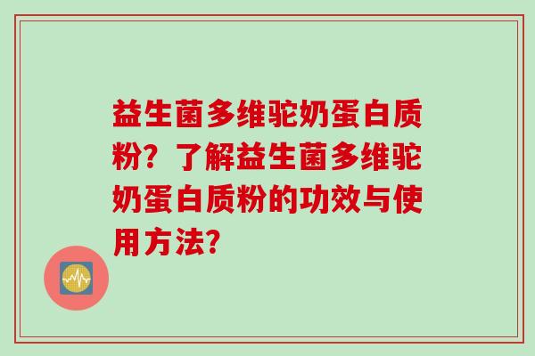 益生菌多维驼奶蛋白质粉？了解益生菌多维驼奶蛋白质粉的功效与使用方法？