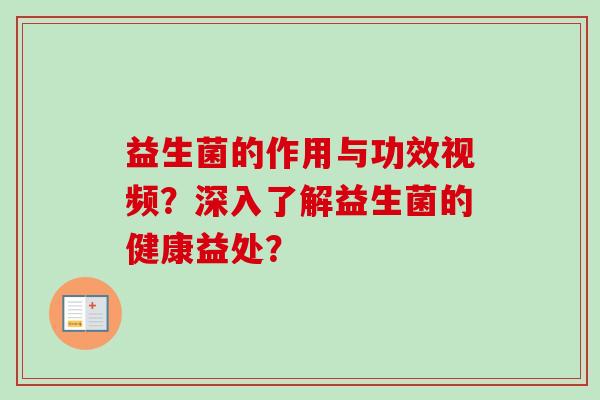 益生菌的作用与功效视频？深入了解益生菌的健康益处？