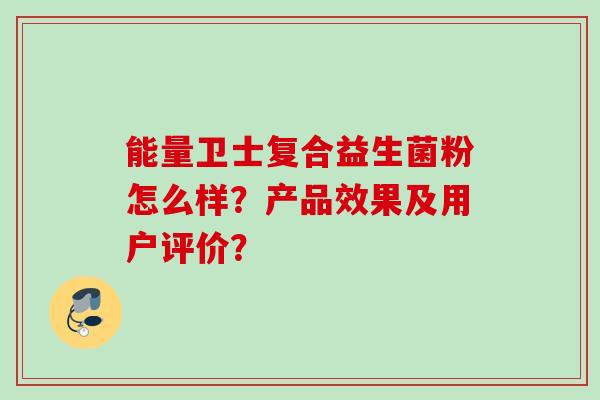 能量卫士复合益生菌粉怎么样？产品效果及用户评价？