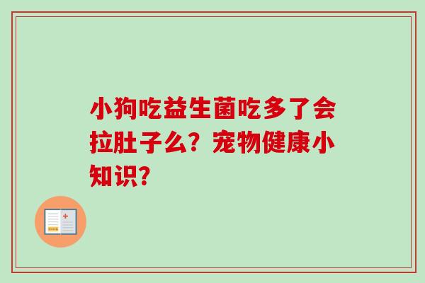小狗吃益生菌吃多了会拉肚子么？宠物健康小知识？