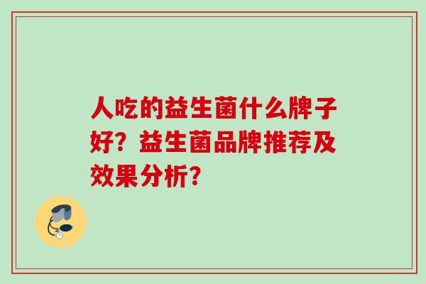 人吃的益生菌什么牌子好？益生菌品牌推荐及效果分析？