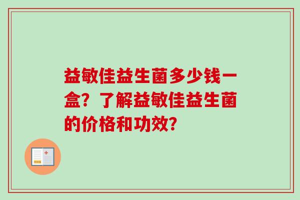益敏佳益生菌多少钱一盒？了解益敏佳益生菌的价格和功效？
