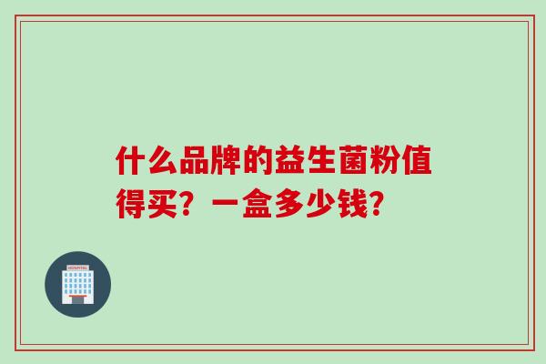 什么品牌的益生菌粉值得买？一盒多少钱？
