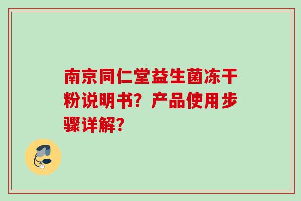 南京同仁堂益生菌冻干粉说明书？产品使用步骤详解？