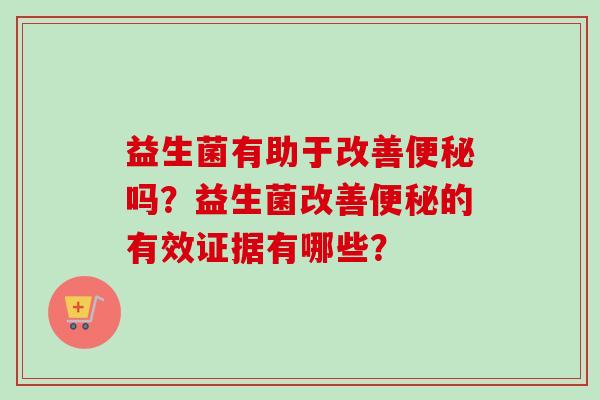 益生菌有助于改善便秘吗？益生菌改善便秘的有效证据有哪些？