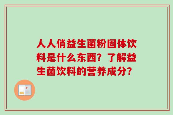 人人俏益生菌粉固体饮料是什么东西？了解益生菌饮料的营养成分？