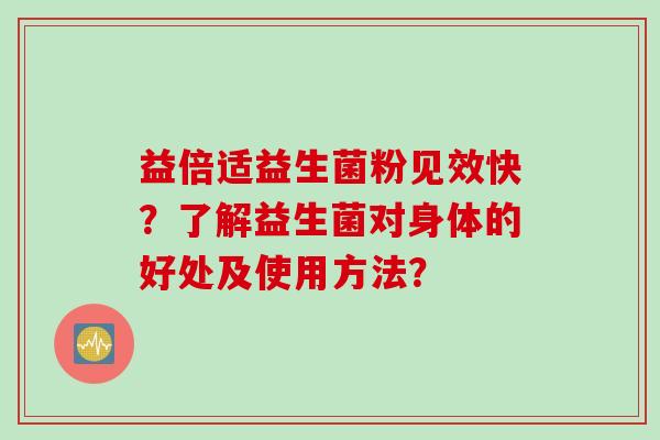 益倍适益生菌粉见效快？了解益生菌对身体的好处及使用方法？