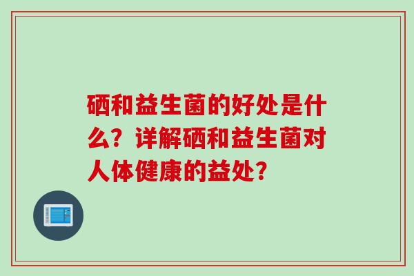 硒和益生菌的好处是什么？详解硒和益生菌对人体健康的益处？