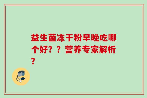 益生菌冻干粉早晚吃哪个好？？营养专家解析？