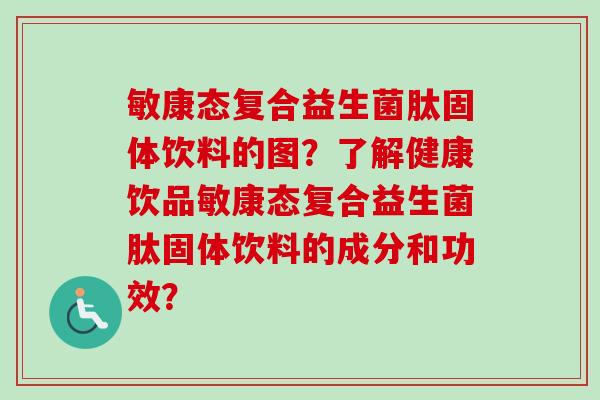 敏康态复合益生菌肽固体饮料的图？了解健康饮品敏康态复合益生菌肽固体饮料的成分和功效？