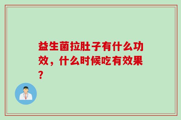 益生菌拉肚子有什么功效，什么时候吃有效果？