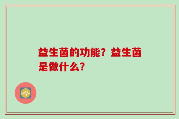 益生菌的功能？益生菌是做什么？