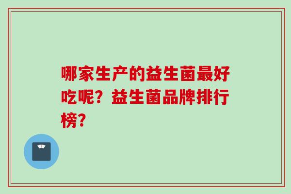 哪家生产的益生菌好吃呢？益生菌品牌排行榜？