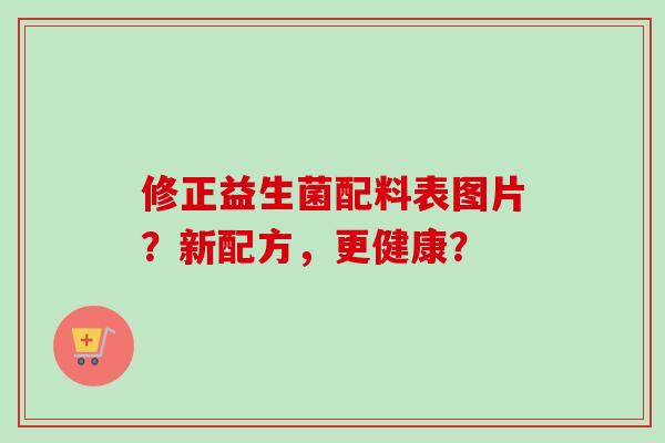 修正益生菌配料表图片？新配方，更健康？