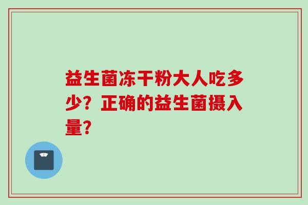 益生菌冻干粉大人吃多少？正确的益生菌摄入量？