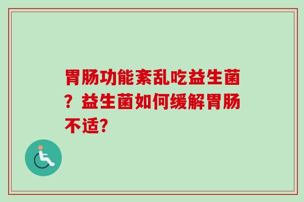 功能紊乱吃益生菌？益生菌如何缓解不适？