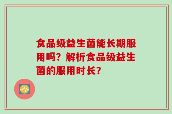 食品级益生菌能长期服用吗？解析食品级益生菌的服用时长？