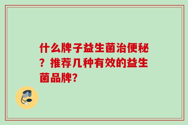 什么牌子益生菌？推荐几种有效的益生菌品牌？