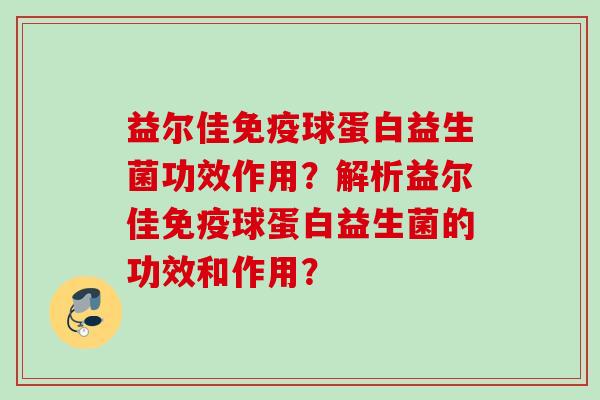 益尔佳球蛋白益生菌功效作用？解析益尔佳球蛋白益生菌的功效和作用？
