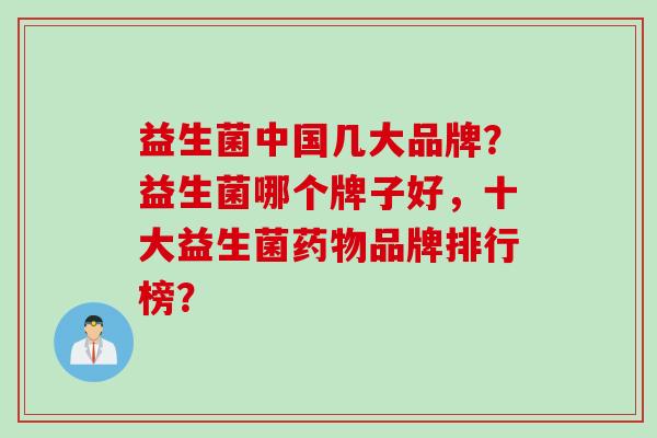 益生菌中国几大品牌？益生菌哪个牌子好，十大益生菌品牌排行榜？