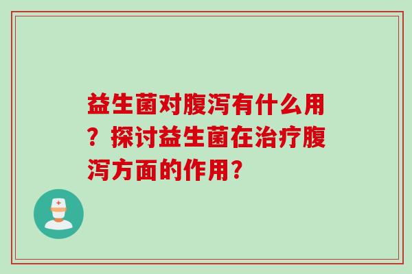 益生菌对有什么用？探讨益生菌在方面的作用？