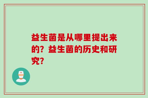 益生菌是从哪里提出来的？益生菌的历史和研究？
