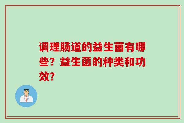 调理肠道的益生菌有哪些？益生菌的种类和功效？