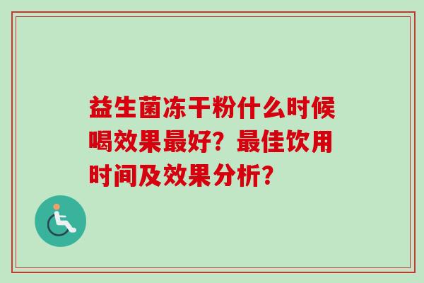 益生菌冻干粉什么时候喝效果好？佳饮用时间及效果分析？