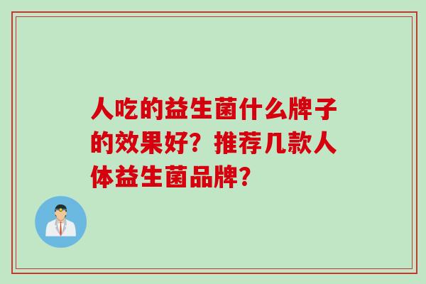 人吃的益生菌什么牌子的效果好？推荐几款人体益生菌品牌？