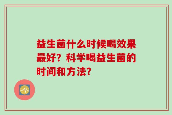益生菌什么时候喝效果好？科学喝益生菌的时间和方法？